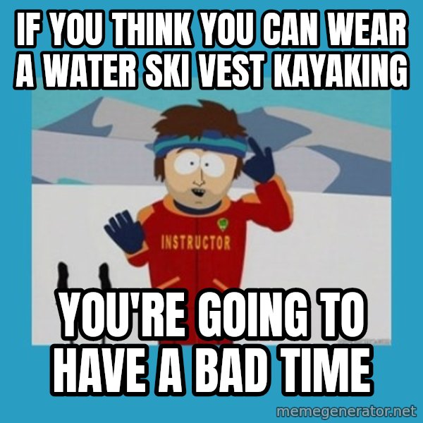 SouthPark Bad Time meme meme: If you think you can wear a water ski vest kayaking / You're going to have a bad time