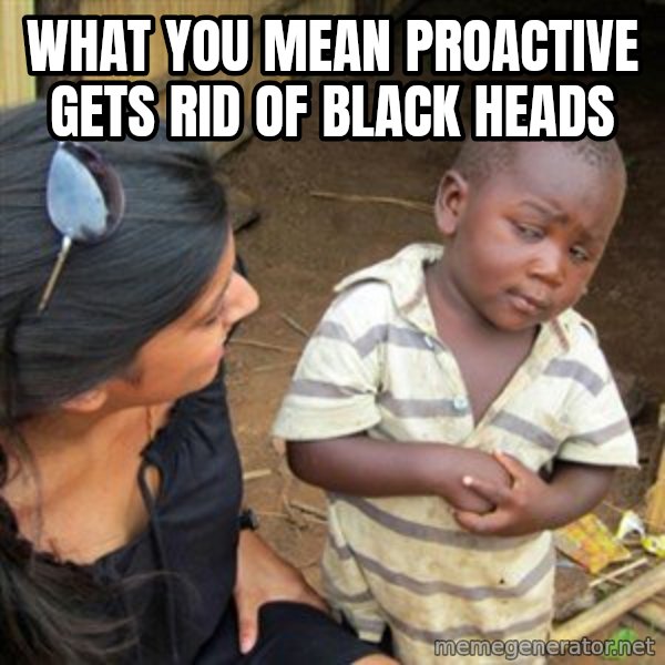 Skeptical 3rd World Kid meme: WHAT YOU MEAN PROACTIVE GETS RID OF BLACK HEADS
