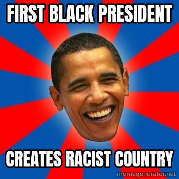Obama meme: first black president / creates racist country