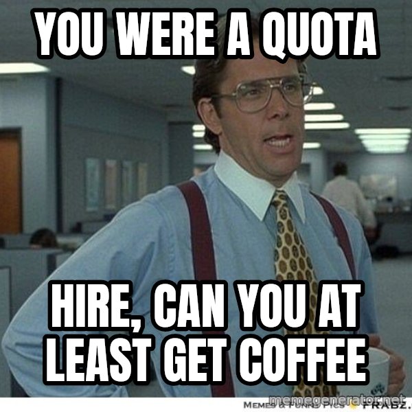 Yeah If You Could Just meme: you were a quota / hire, can you at least get coffee