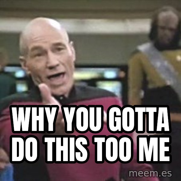 Captain Picard meme: Why you gotta do this too me