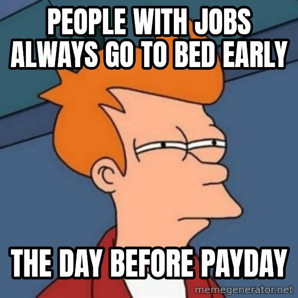 Not sure if troll meme: PEOPLE WITH JOBS ALWAYS GO TO BED EARLY / THE DAY BEFORE PAYDAY