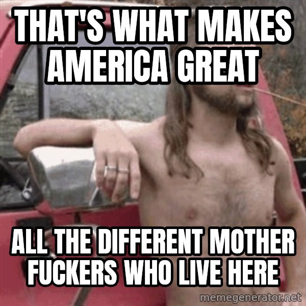Almost Politically Correct Redneck meme: That's what makes America great / All the different mother fuckers who live here