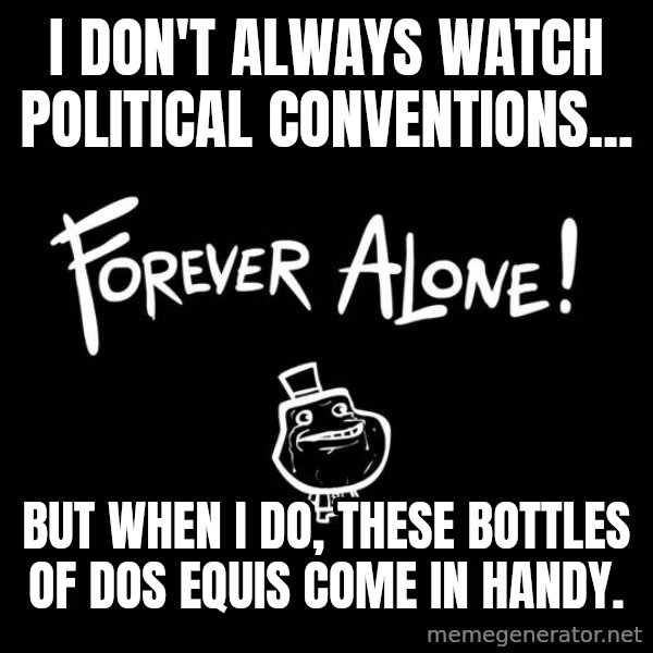 The Most Interesting Man In The World meme: I don't always watch political conventions... / but when I do, these bottles of Dos Equis come in handy.