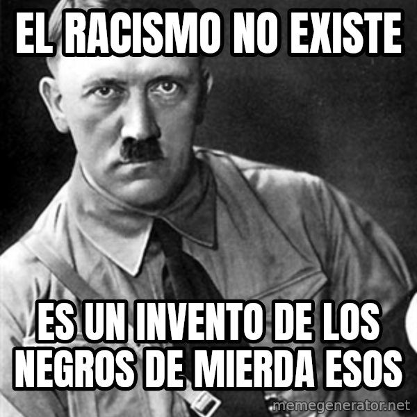 Hitler meme: El Racismo no existe / es un invento de los negros de mierda esos