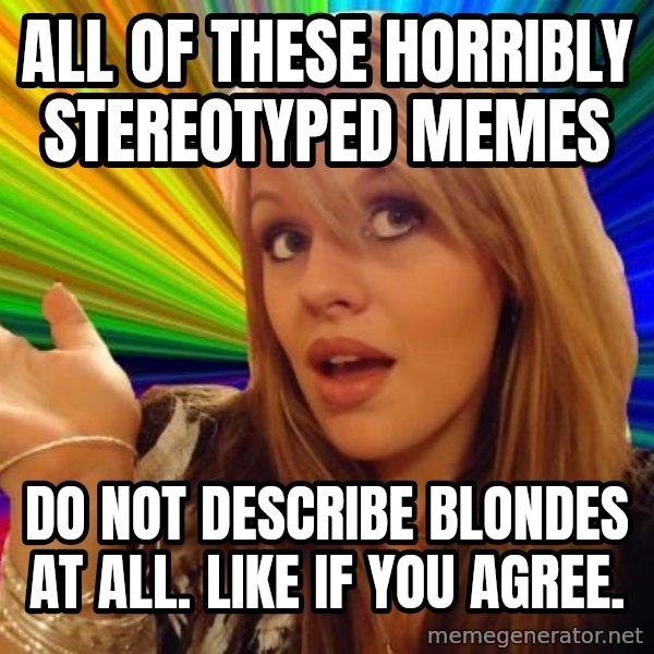 Dumb Blonde meme: All of these horribly stereotyped memes / do not describe blondes at all. Like if you agree.