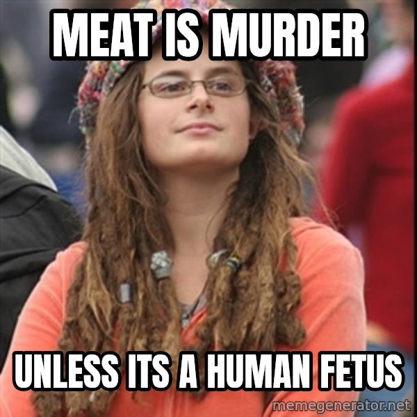 College Liberal meme: meat is murder / unless its a human fetus