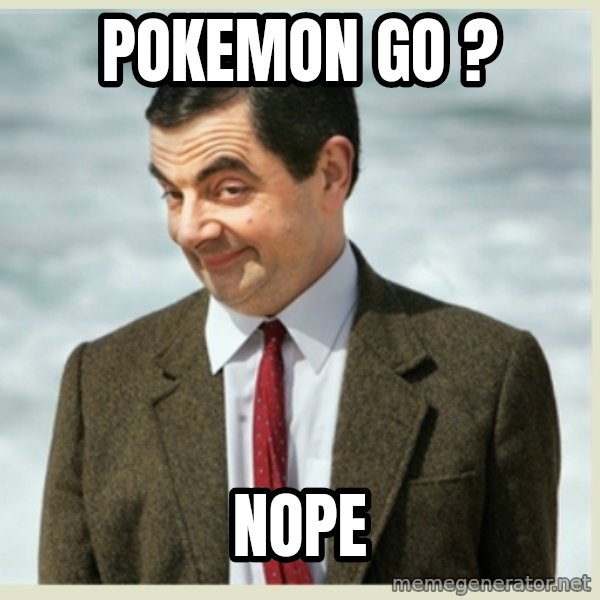 MR bean meme: POKEMON GO ? / NOPE
