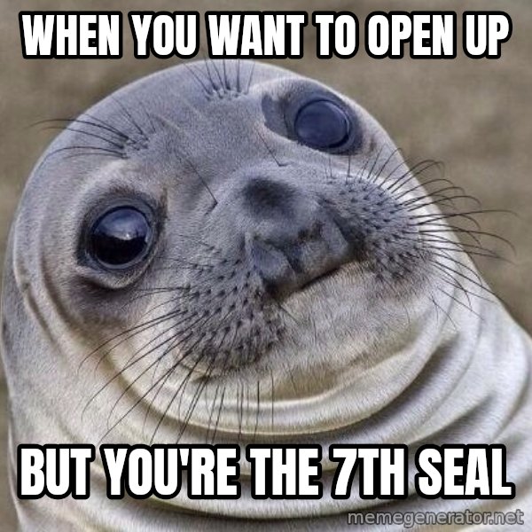 Awkward Seal meme: when you want to open up / but you're the 7th seal