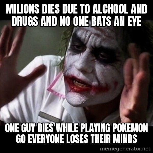 joker mind loss meme: milions dies due to alchool and drugs and no one bats an eye / one guy dies while playing pokemon go everyone loses their minds