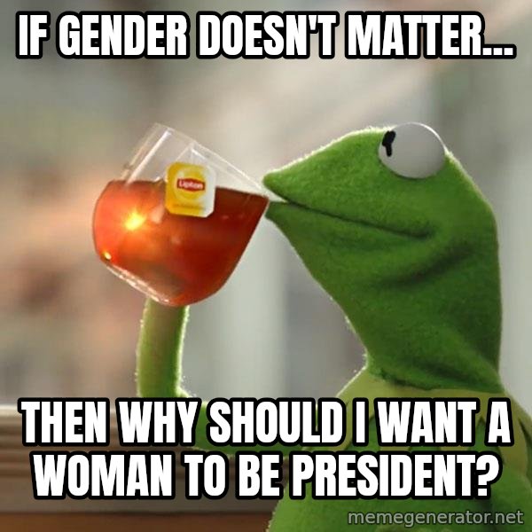 Kermit The Frog Drinking Tea meme: If gender doesn't matter... / then why should i want a woman to be president?