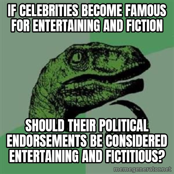 Philosoraptor meme: if celebrities become famous for entertaining and fiction / should their political endorsements be considered entertaining and fictitious?