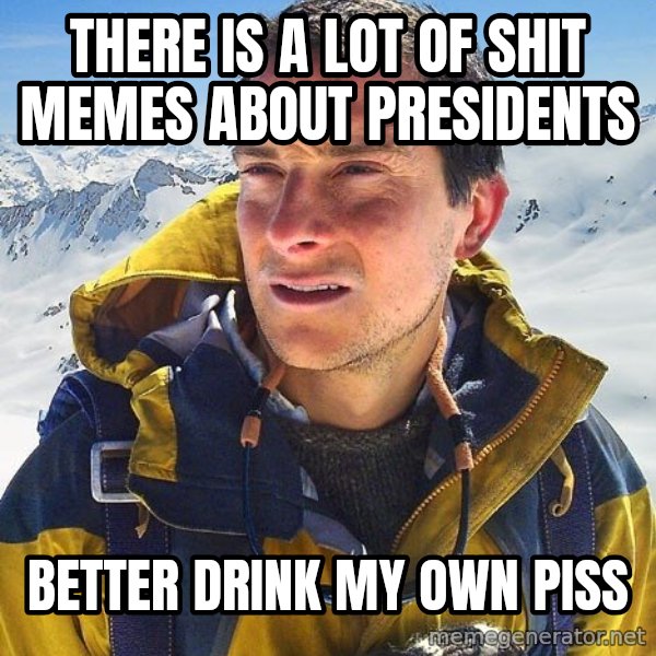 Bear Grylls Loneliness meme: There is a lot of shit memes about presidents / Better drink my own piss