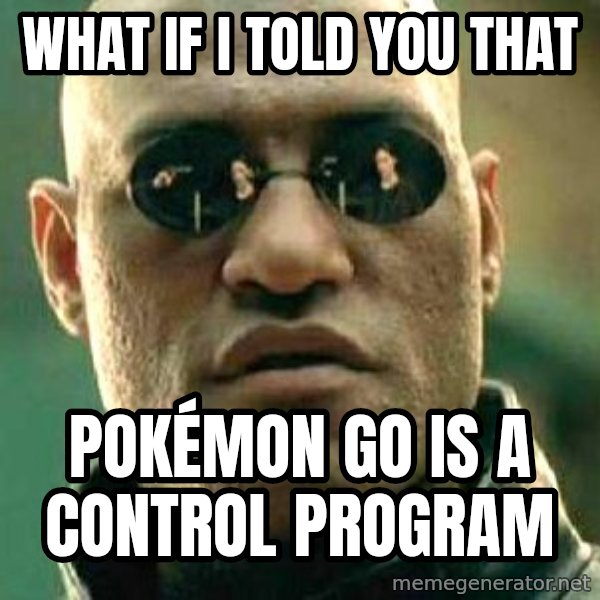 What if I told you / Matrix Morpheus meme: what if I told you that / Pokémon GO is a control program