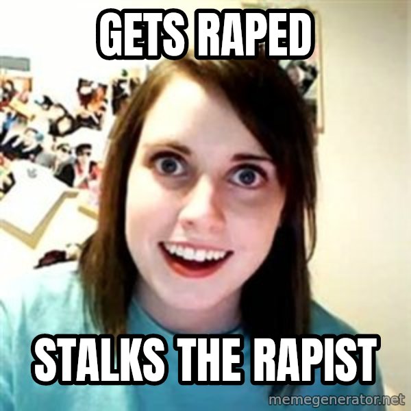 Overly Attached Girlfriend meme: gets raped / stalks the rapist