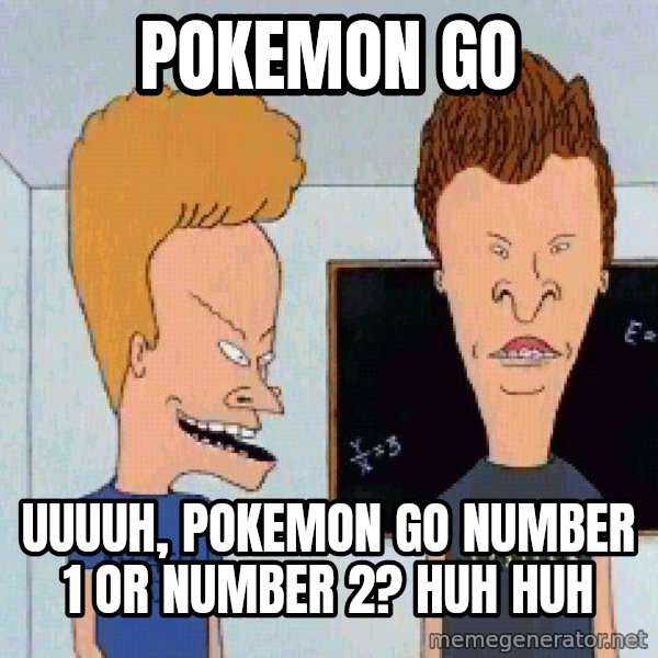 Beavis and butthead meme: pokemon go / uuuuh, pokemon go number 1 or number 2? huh huh