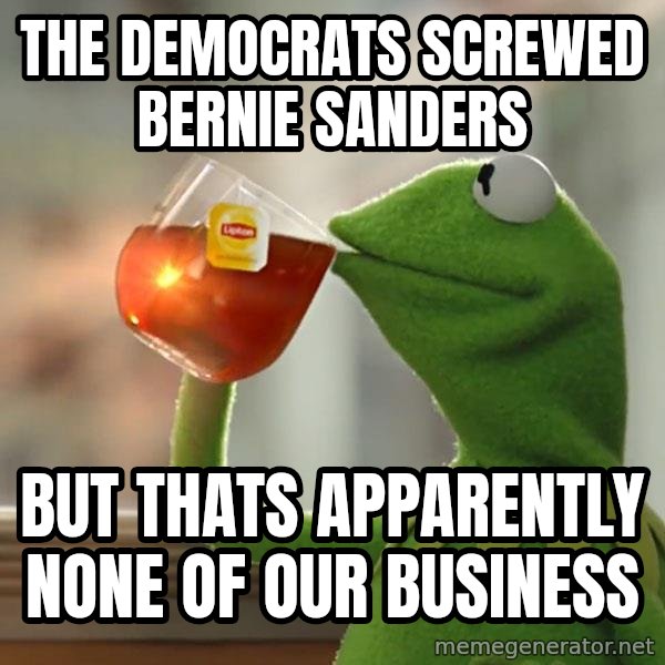 Kermit The Frog Drinking Tea meme: The Democrats Screwed Bernie Sanders / But thats apparently none of our business