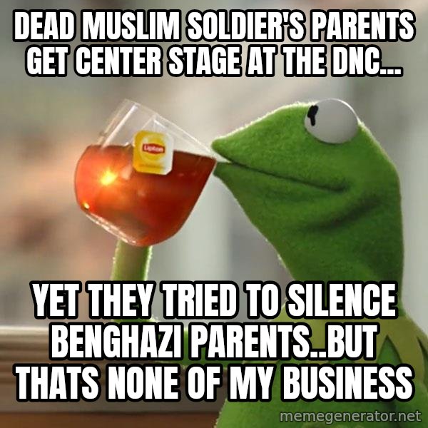 Kermit The Frog Drinking Tea meme: Dead muslim soldier's parents get center stage at the DNC... / yet they tried to silence benghazi parents..but thats none of my business