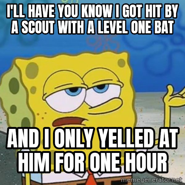 I'll have you know Spongebob meme: i'll have you know i got hit by a scout with a level one bat / and i only yelled at him for one hour