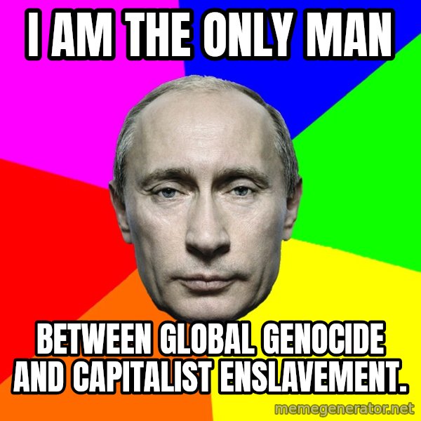 Putin Says meme: i am the only man / between global genocide and capitalist enslavement.