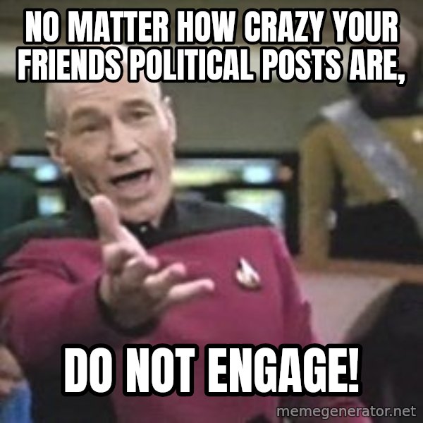 Captain Picard meme: No matter how crazy your friends political posts are, / do not engage!