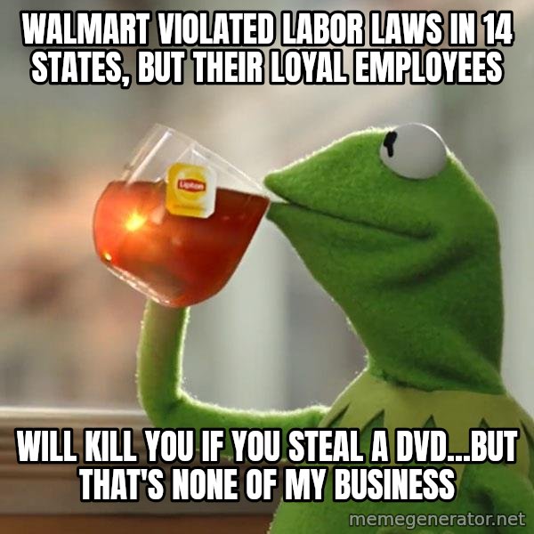 Kermit The Frog Drinking Tea meme: Walmart violated labor laws in 14 states, but their loyal employees / will kill you if you steal a DVD...but that's none of my business