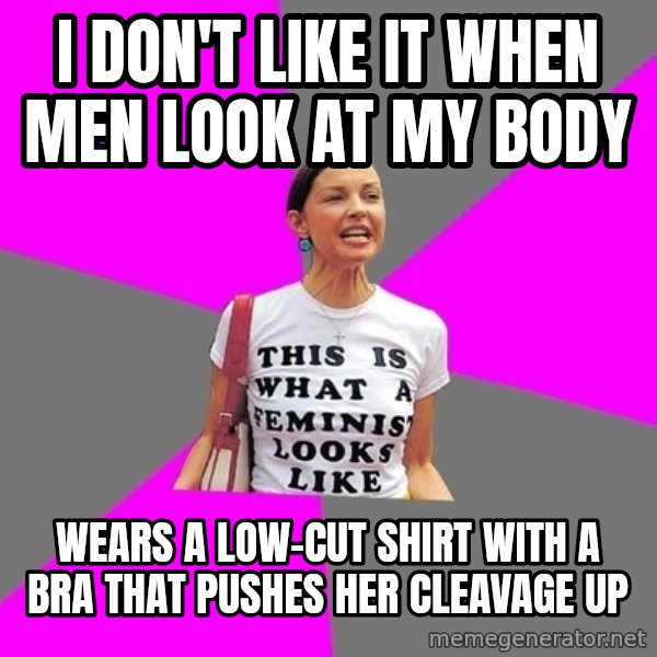 Feminist Cunt meme: I don't like it when men look at my body / Wears a low-cut shirt with a bra that pushes her cleavage up