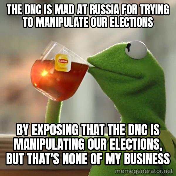 Kermit The Frog Drinking Tea meme: The DNC is mad at Russia for trying to manipulate our elections / by exposing that the DNC is manipulating our elections, but that's none of my business