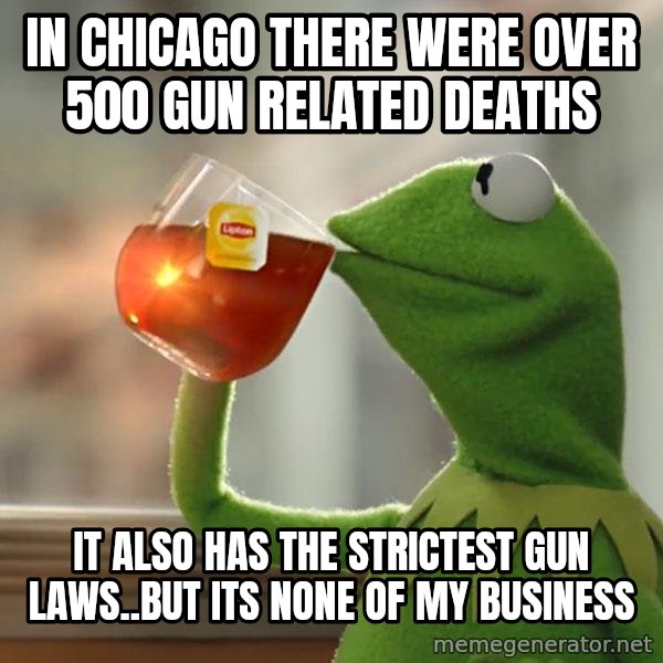 Kermit The Frog Drinking Tea meme: in chicago there were over 500 gun related deaths / it also has the strictest gun laws..but its none of my business