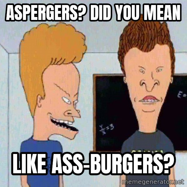 Beavis and butthead meme: aspergers? did you mean / like ass-burgers?