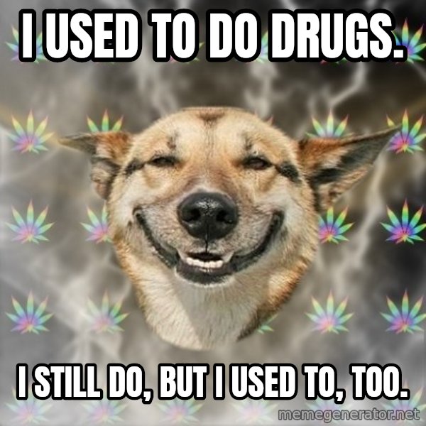Stoner Dog meme: I used to do drugs. / I still do, but I used to, too.