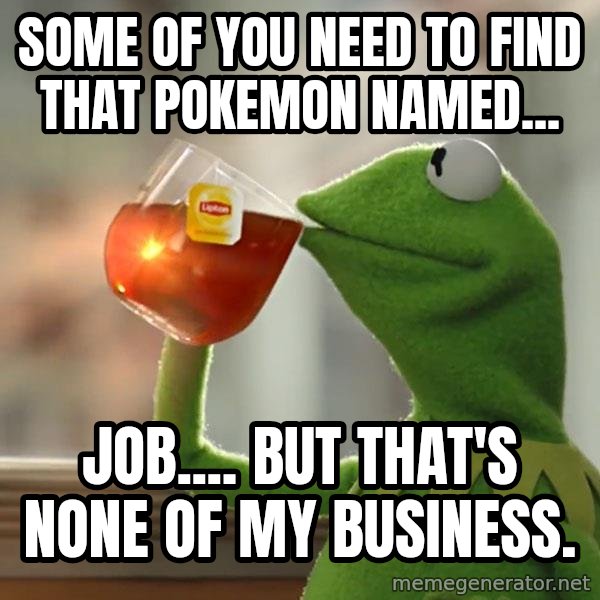 Kermit The Frog Drinking Tea meme: Some of you need to find that Pokemon named... / Job.... but that's none of my business.