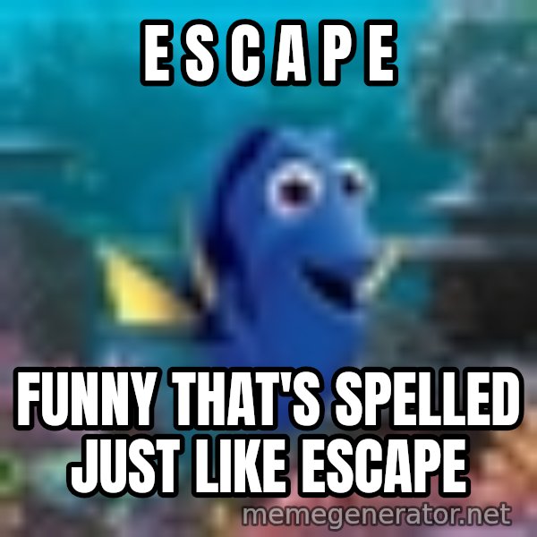 Dory Gets It meme: E S C A P E / Funny that's spelled just like escape