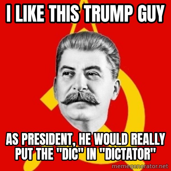 Stalin Says meme: I like this trump guy / as president, he would really put the "dic" in "dictator"