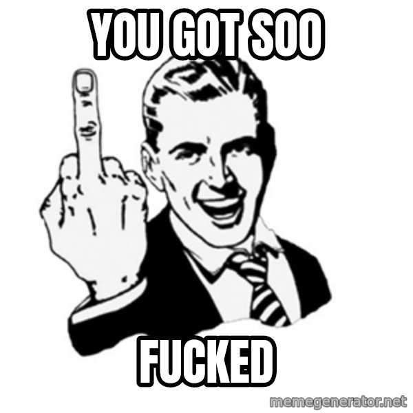 middle finger meme: You got soo / Fucked