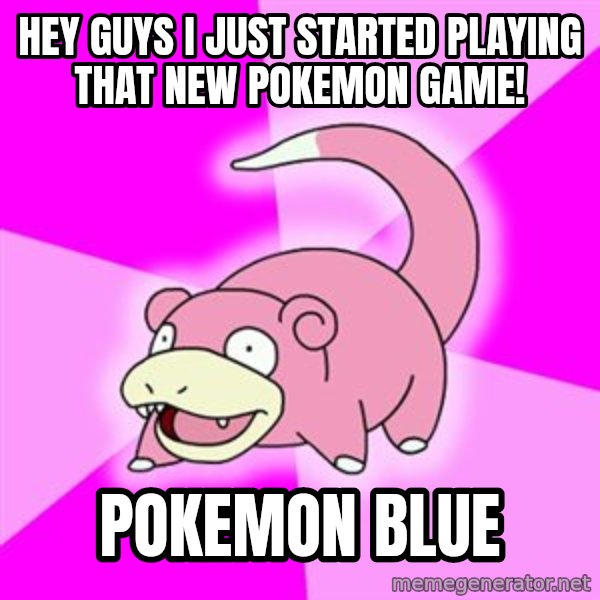 Slowpoke meme: hey guys i just started playing that new pokemon game! / pokemon blue