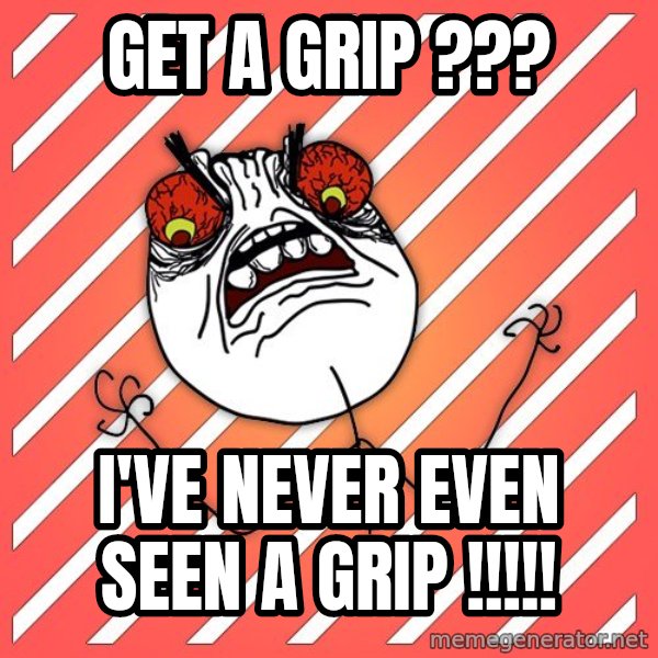 iHate meme: Get a grip ??? / I've never even seen a grip !!!!!