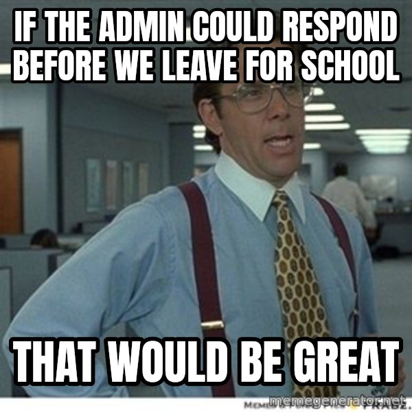 That would be great meme: If the admin could respond before we leave for school / THat would be great
