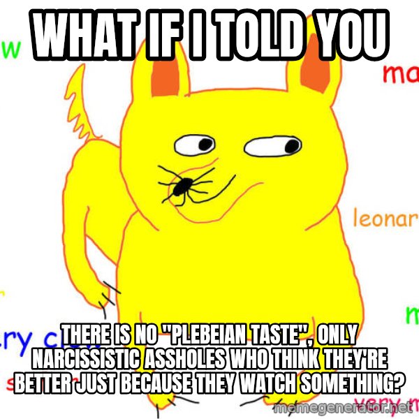 What If I Told You meme: what if i told you / there is no "plebeian taste", only narcissistic assholes who think they're better just because they watch something?