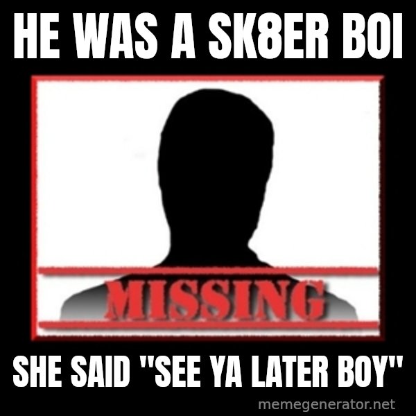 Missing person meme: He was a Sk8er Boi / she said "see ya later boy"