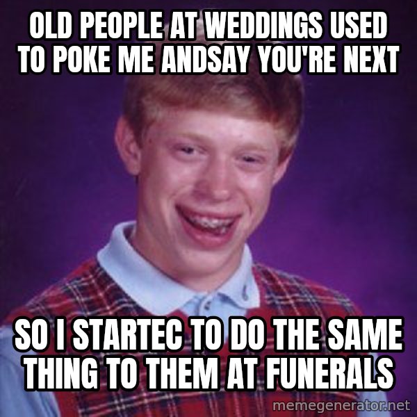 Bad Luck Brian meme: old people at weddings used to poke me andsay you're next / so i startec to do the same thing to them at funerals