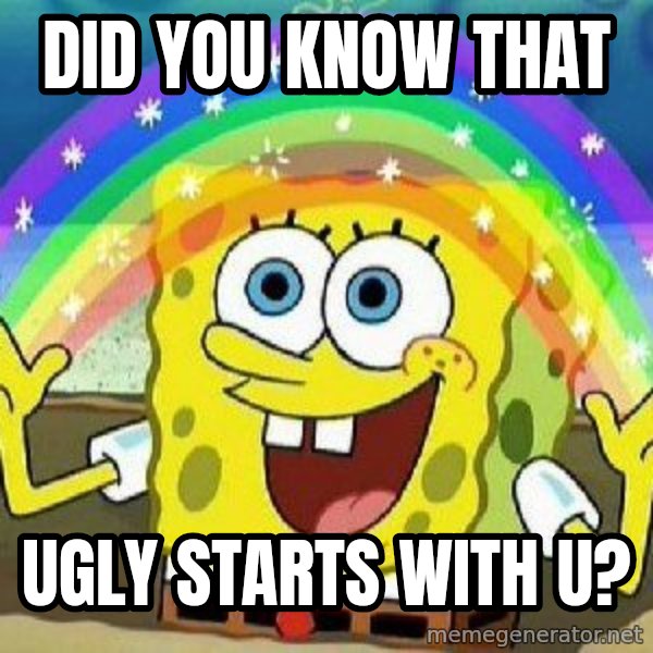 Imagination meme: did you know that / Ugly starts with u?