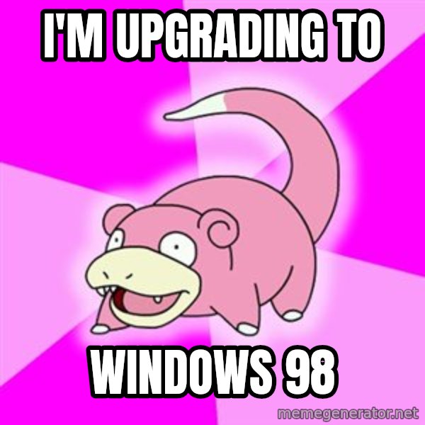 Slowpoke meme: I'm upgrading to / windows 98