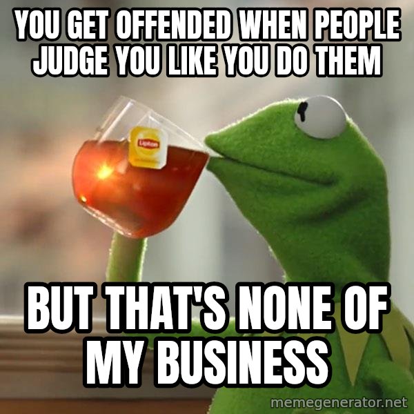 Kermit The Frog Drinking Tea meme: You get offended when people judge you like you do them / but that's none of my business