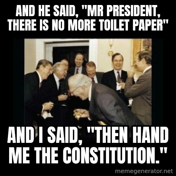 Rich Men Laughing meme: And he said, "mr president, there is no more toilet paper" / And I said, "Then hand me the constitution."