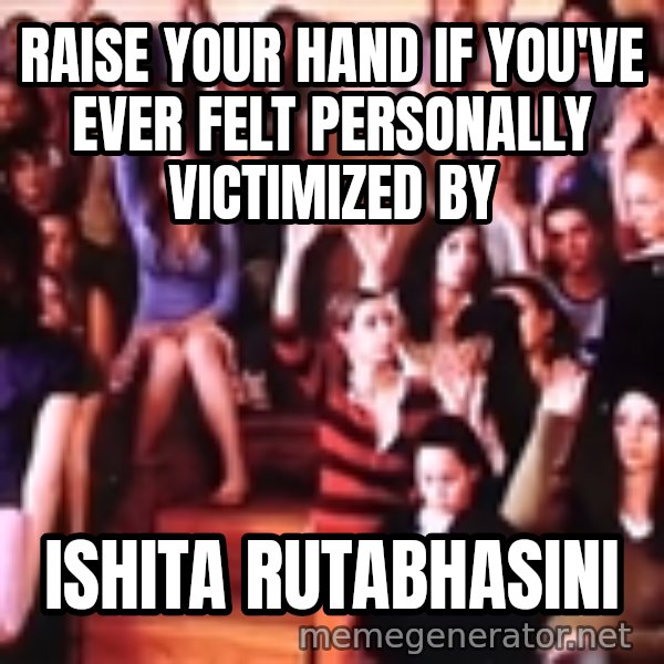 personally victimized by meme: Raise your hand if you've ever felt personally victimized by / ishita rutabhasini