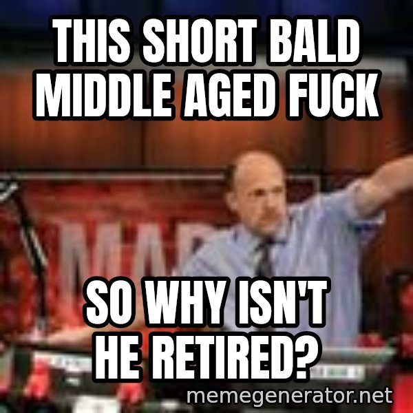 Jim Kramer Mad Money Karma meme: this short bald middle aged fuck / so why isn't he retired?