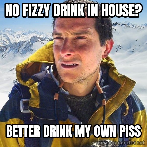 Bear Grylls Loneliness meme: no fizzy drink in house? / better drink my own piss