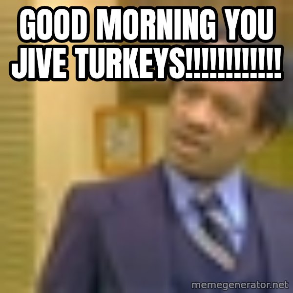 George Jefferson meme: good morning you jive turkeys!!!!!!!!!!!!