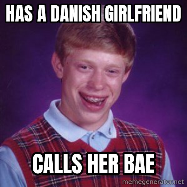 Bad Luck Brian meme: has a danish girlfriend / calls her bae